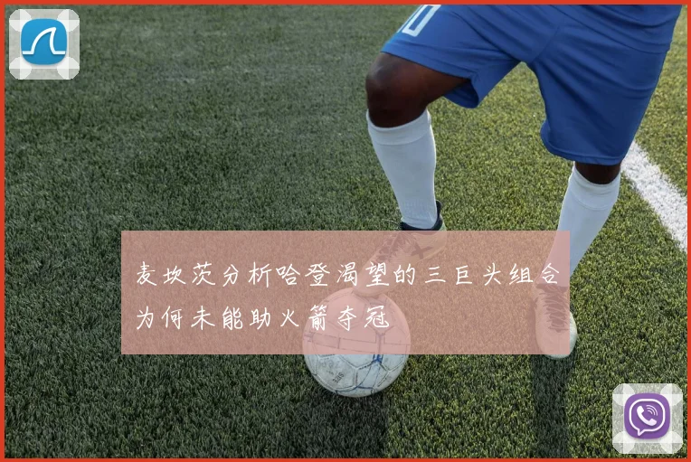 麦坎茨分析哈登渴望的三巨头组合为何未能助火箭夺冠