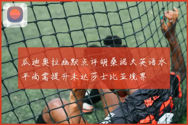 瓜迪奥拉幽默点评胡桑诺夫英语水平尚需提升未达莎士比亚境界