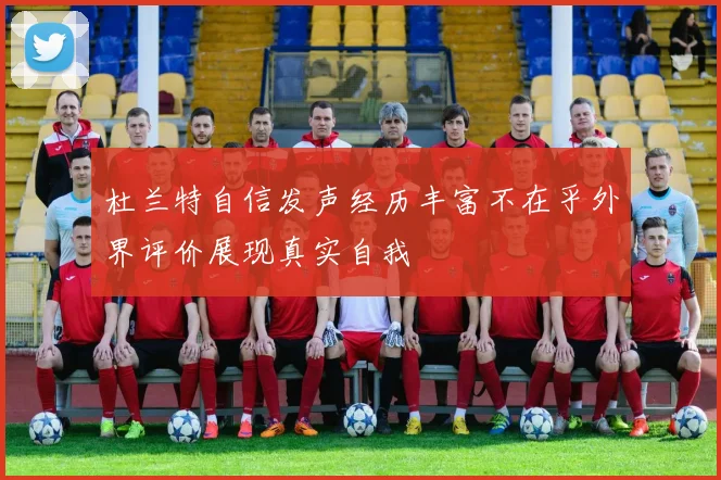 杜兰特自信发声经历丰富不在乎外界评价展现真实自我
