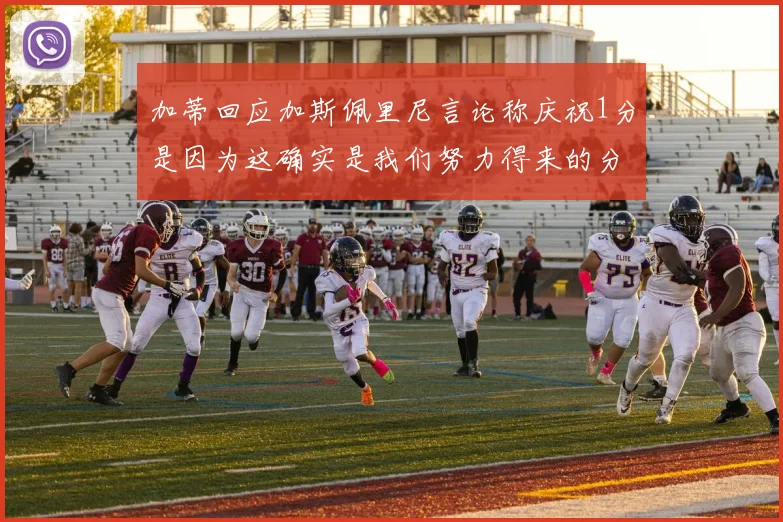 加蒂回应加斯佩里尼言论称庆祝1分是因为这确实是我们努力得来的分数