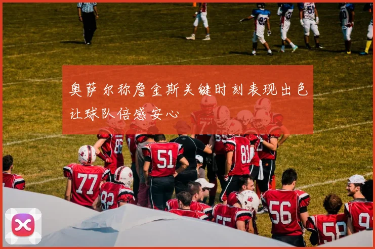 奥萨尔称詹金斯关键时刻表现出色让球队倍感安心